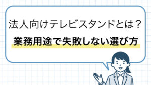 法人向けテレビスタンドとは？業務用途で失敗しない選び方