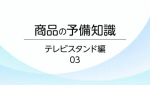 03.テレビスタンド選定のポイントを簡単解説