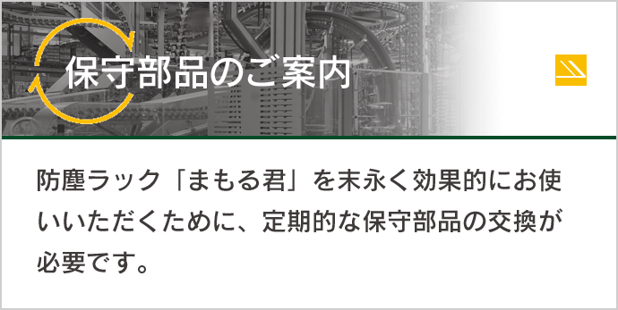 防塵ラック「まもる君」を末永く効果的にお使いいただくために、定期的な保守部品の交換が必要です。